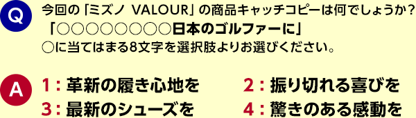 今回の「ミズノ VALOUR」の商品キャッチコピーは何でしょうか？「○○○○○○◯○日本のゴルファーに」◯に当てはまる8文字を選択肢よりお選びください。