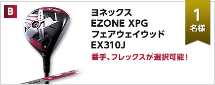 B：ヨネックス EZONE XPG フェアウェイウッド  EX310J × 1名様　番手、フレックスが選択可能！