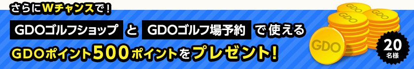 さらにWチャンスで! GDOゴルフショップとGDOゴルフ場予約で使えるGDOポイント500ポイントをプレゼント!