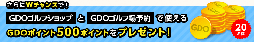 さらにWチャンスで! GDOゴルフショップとGDOゴルフ場予約で使えるGDOポイント500ポイントをプレゼント!