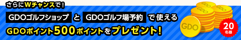 さらにWチャンスで! GDOゴルフショップとGDOゴルフ場予約で使えるGDOポイント500ポイントをプレゼント!