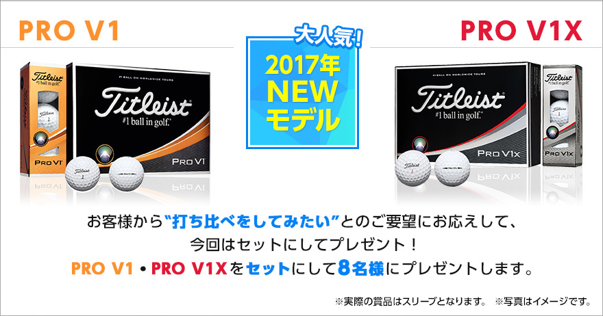 大人気!2017年ニューモデルのPRO V1・PRO V1X お客様から‟打ち比べをしてみたい”とのご要望にお応えして、今回はセットにしてプレゼント! PRO V1・PRO V1Xをセットにして8名様にプレゼントします。