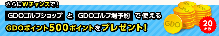 さらにWチャンスで! GDOゴルフショップとGDOゴルフ場予約で使えるGDOポイント500ポイントをプレゼント!