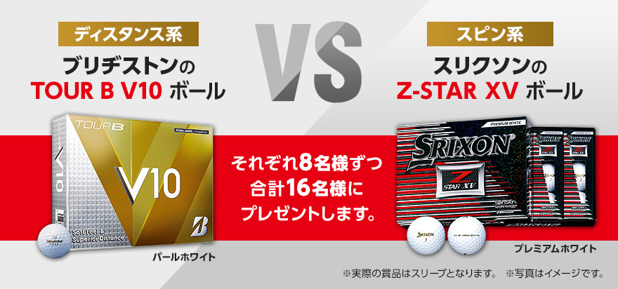 ディスタンス系 ブリヂストンのTOUR B V10 ボール VS スピン系 スリクソンのZ-STAR XV ボール それぞれ8名様ずつ、合計16名様にプレゼントします。