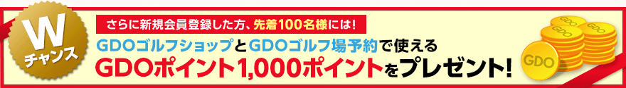 Wチャンス さらに新規会員登録した方、先着100名様にGDOゴルフショップとGDOゴルフ場予約で使えるGDOポイント1,000ポイントプレゼント!