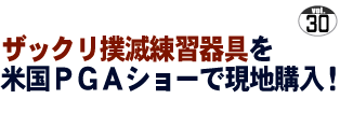 第30回 ザックリ撲滅練習器具を米国ＰＧＡショーで現地購入！