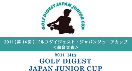 2011（第14回）ゴルフダイジェスト・ジャパンジュニアカップ
・組合せ表
