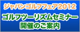 第46回ジャパンゴルフフェア2012「ゴルフツーリズムセミナー」開催のご案内