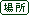 �ꏊ