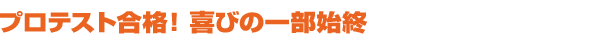 プロテスト合格!喜びの一部始終