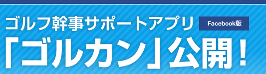 ゴルフ幹事サポートアプリ「ゴルカン」公開！　Facebook版
