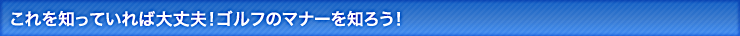 これを知っていれば大丈夫！ゴルフのマナーを知ろう！毎週月曜更新