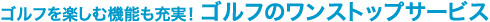 ゴルフを楽しむ機能も充実！ゴルフのワンストップサービス