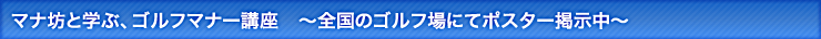 マナ坊と学ぶ、ゴルフマナー講座 ～全国のゴルフ場にてポスター掲示中～