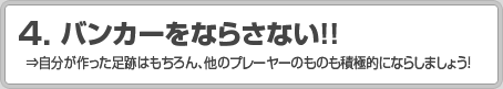 4.バンカーをならさない！！ ⇒自分が作った足跡はもちろん、他のプレーヤーのものも積極的にならしましょう！