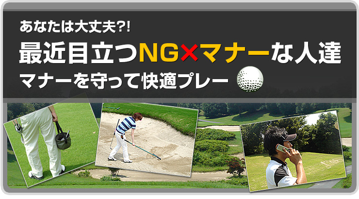 あなたは大丈夫？！ 最近目立つNG×マナーな人達 マナーを守って快適プレー