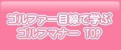 ゴルファー目線で学ぶゴルフマナー TOP