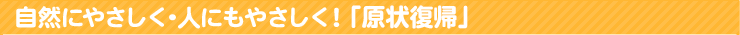 自然にやさしく・人にもやさしく！「現状復帰」