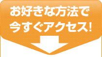 お好きな方法で今すぐアクセス!