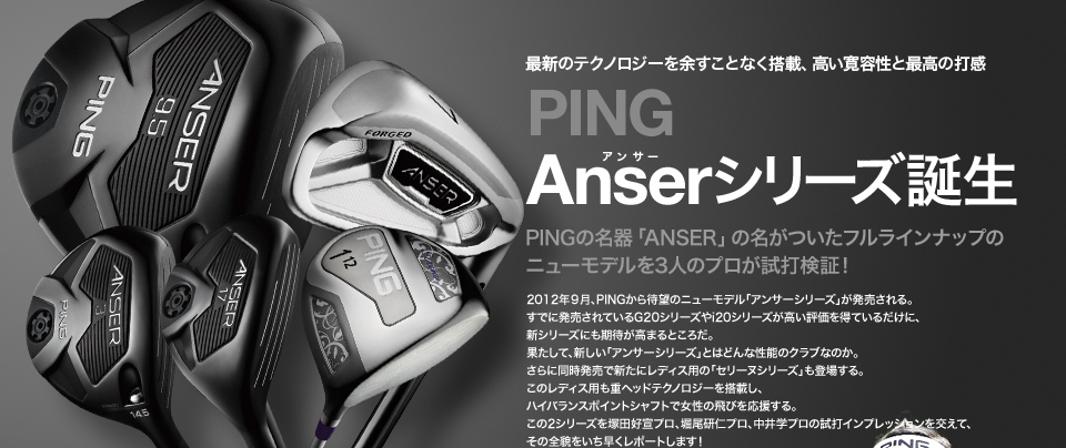 PING Anser（アンサー）シリーズ誕生 PINGの名器「ANSER」の名がついたフルラインナップのニューモデルを3人のプロが試打検証！