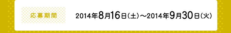 応募期間：2014年8月16日（土）～2014年9月30日（火）