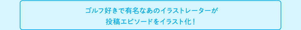 ゴルフ好きで有名なあのイラストレーターが投稿エピソードをイラスト化！