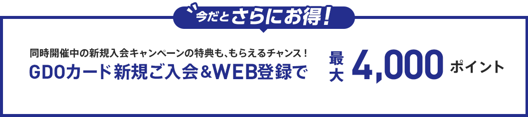 今だとさらにお得！同時開催中の新規入会キャンペーンの特典も、もらえるチャンス！GDOカード新規ご入会＆WEB登録で最大4,000ポイント