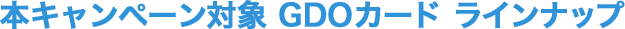 キャンペーン対象 GDOカード ラインナップ