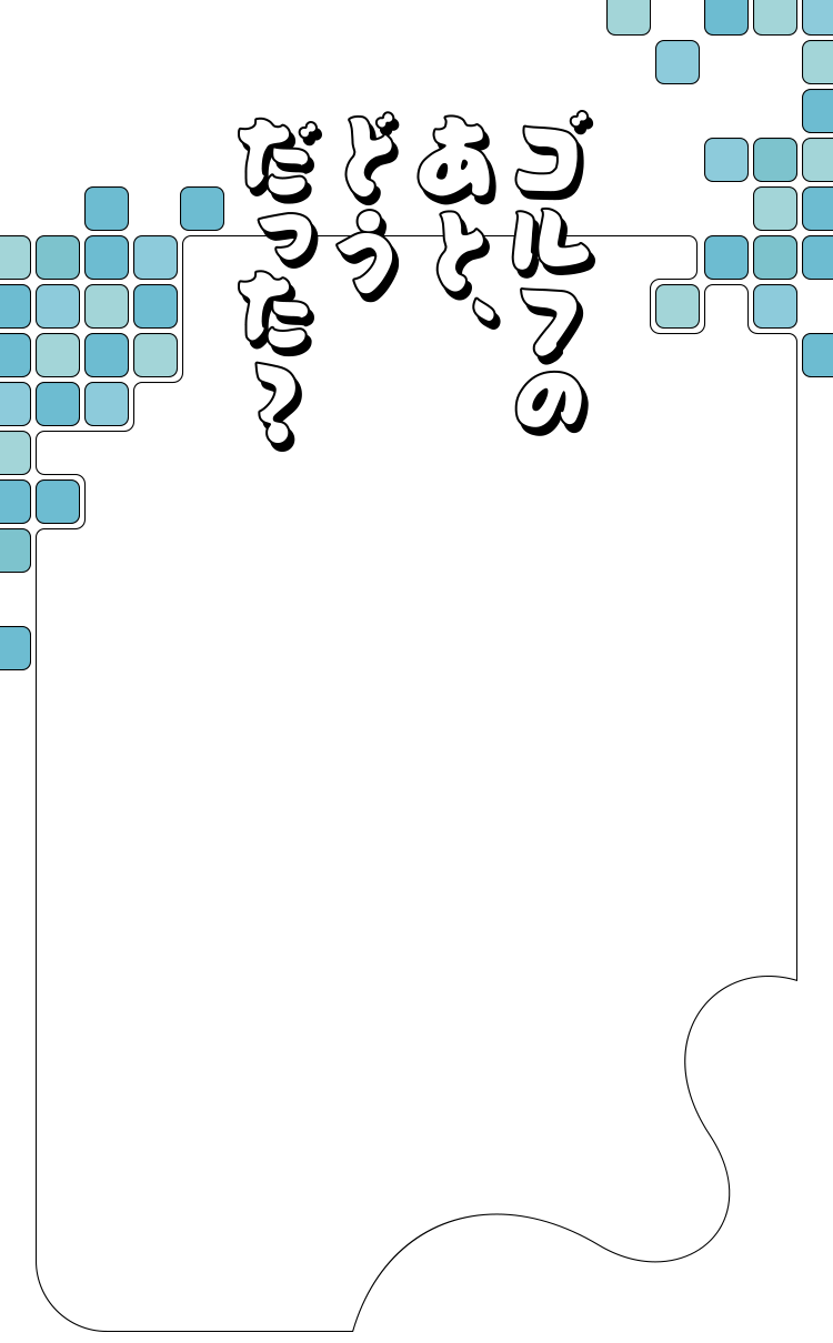 ゴルフのあと、どうだった？