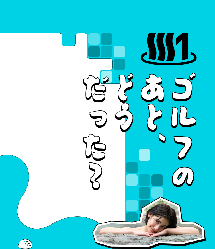 1 ゴルフのあと、どうだった？