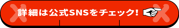 詳細は公式SNSをチェック！