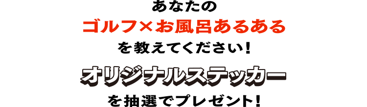 あなたのゴルフ×お風呂あるあるを教えてください！オリジナルステッカー抽選でプレゼント！