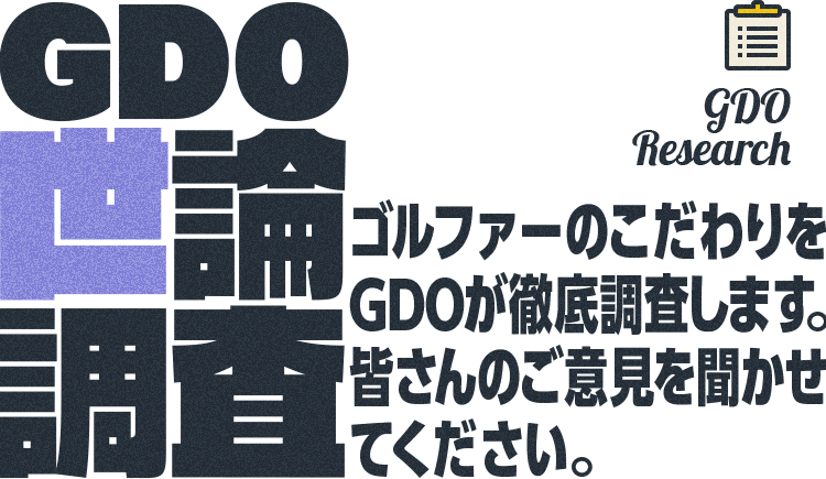 GDO Research GDO世論調査 ゴルファーのこだわりをGDOが徹底調査します。皆さんのご意見を聞かせてください。