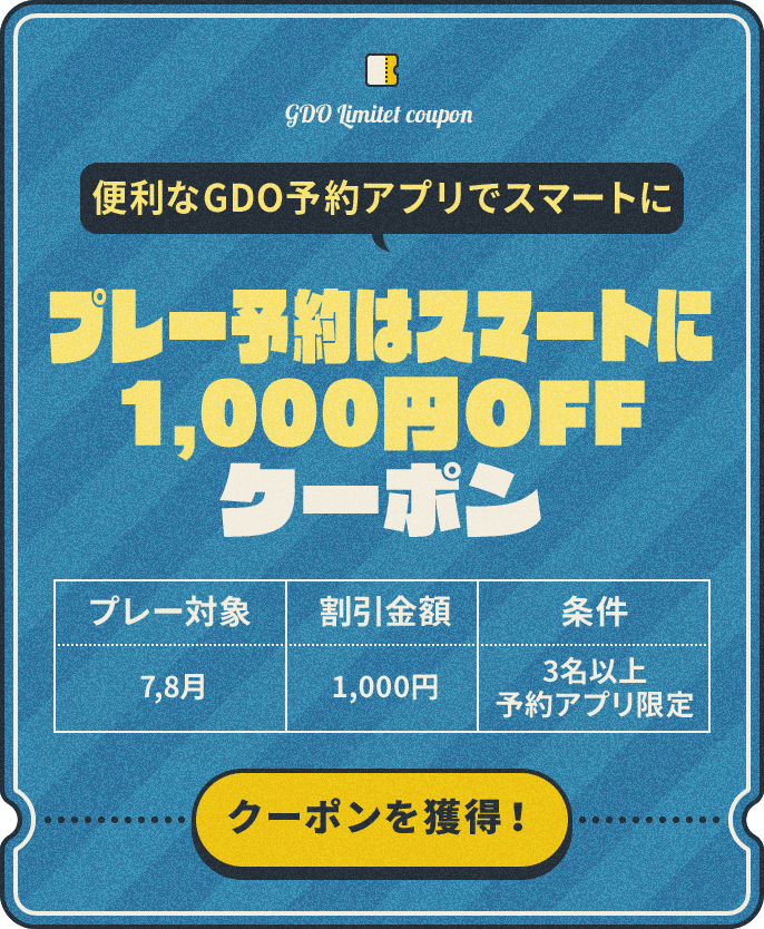 プレー予約はスマートに1,000円OFF　便利なGDO予約アプリでスマートに　プレー対象：7,8月　割引金額：¥1,000	条件：3名以上、予約アプリ限定　クーポンを獲得！