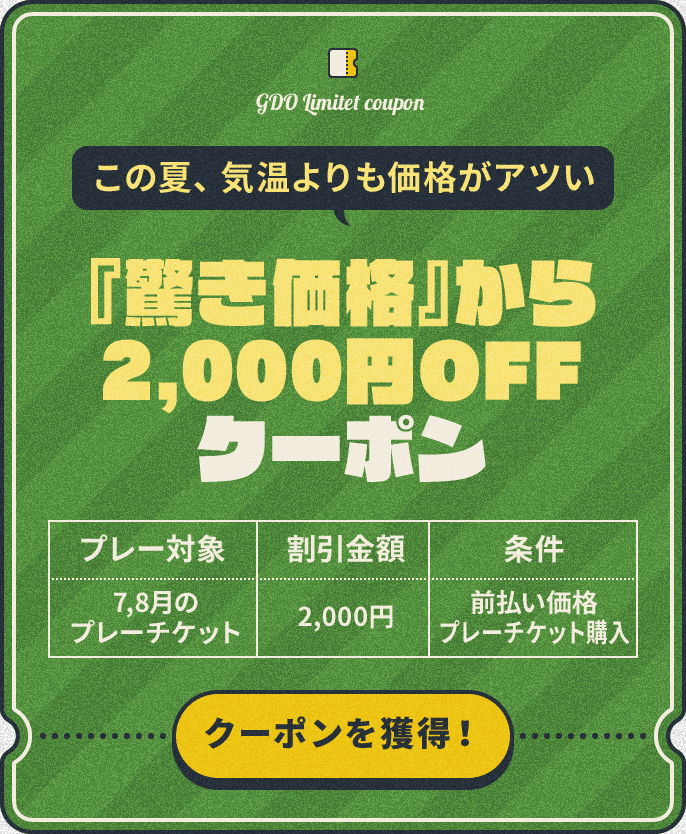 『驚き価格』から2,000円OFF　この夏、気温よりも価格がアツい　プレー対象：7,8月のプレーチケット　割引金額：¥2,000　条件：前払い価格プレーチケット購入　クーポンを獲得！