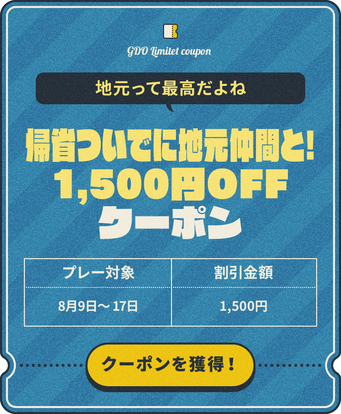地元って最高だよね　帰省ついでに地元仲間と！1,500円OFFクーポン　プレー対象：8月9日～17日　割引金額：¥1,500　クーポンを獲得！