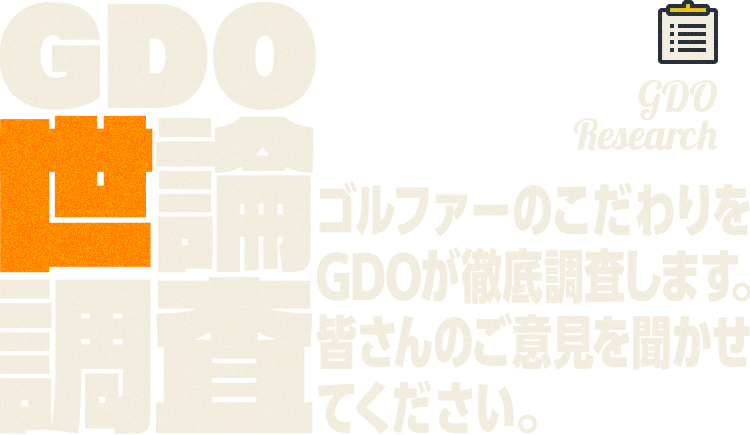GDO Research GDO世論調査 ゴルファーのこだわりをGDOが徹底調査します。皆さんのご意見を聞かせてください。