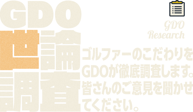 GDO Research GDO世論調査 ゴルファーのこだわりをGDOが徹底調査します。皆さんのご意見を聞かせてください。