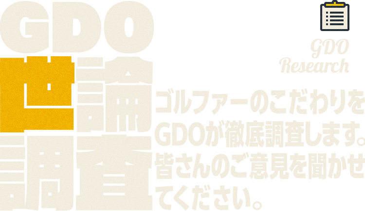 GDO Research GDO世論調査 ゴルファーのこだわりをGDOが徹底調査します。皆さんのご意見を聞かせてください。