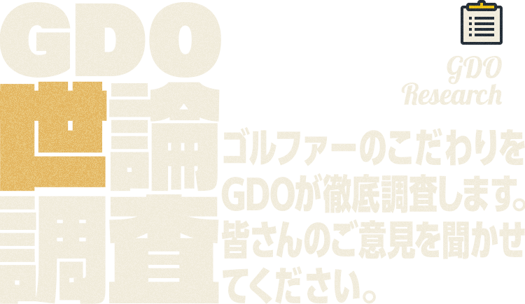 GDO Research GDO世論調査 ゴルファーのこだわりをGDOが徹底調査します。皆さんのご意見を聞かせてください。