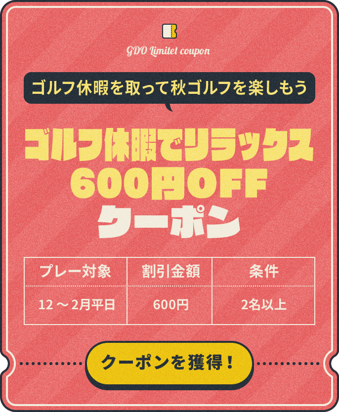 ゴルフ休暇を取って秋ゴルフを楽しもう　ゴルフ休暇でリラックス600円OFFクーポン　プレー対象：12～2月平日　割引金額：600円　条件：2名以上　クーポンを獲得！