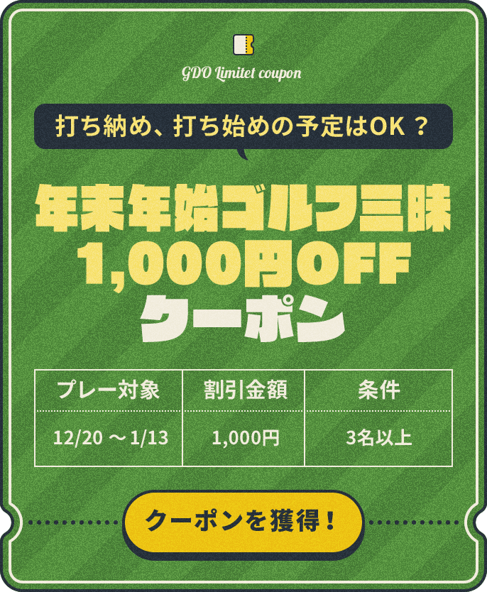 打ち納め、打ち始めの予定はOK？　年末年始ゴルフ三昧1,000円OFFクーポン　プレー対象：12/20～1/13　割引金額：1,000円　条件：3名以上　クーポンを獲得！