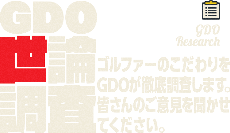 GDO Research GDO世論調査 ゴルファーのこだわりをGDOが徹底調査します。皆さんのご意見を聞かせてください。