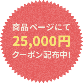 商品ページにて25,000円クーポン配布中！