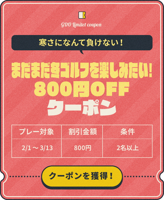 寒さになんて負けない! まだまだ冬ゴルフを楽しみたい!800円OFFクーポン プレー対象:2/1~3/13 、割引金額:¥800、条件:2名以上