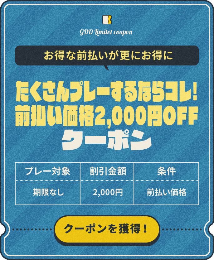 お得な前払いが更にお得に たくさんプレーするならコレ!前払い価格2,000円OFF プレー対象:期限なし、割引金額:¥2,000、条件:前払い価格