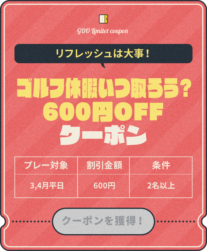リフレッシュは大事! ゴルフ休暇いつ取ろう?600円OFFクーポン プレー対象:3,4月平日、割引金額:¥600、条件:2名以上