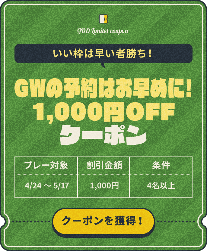 いい枠は早い者勝ち！ GWの予約はお早めに！1,000円OFFクーポン　プレー対象：4/24～5/17、割引金額：¥1,000、条件：4名以上