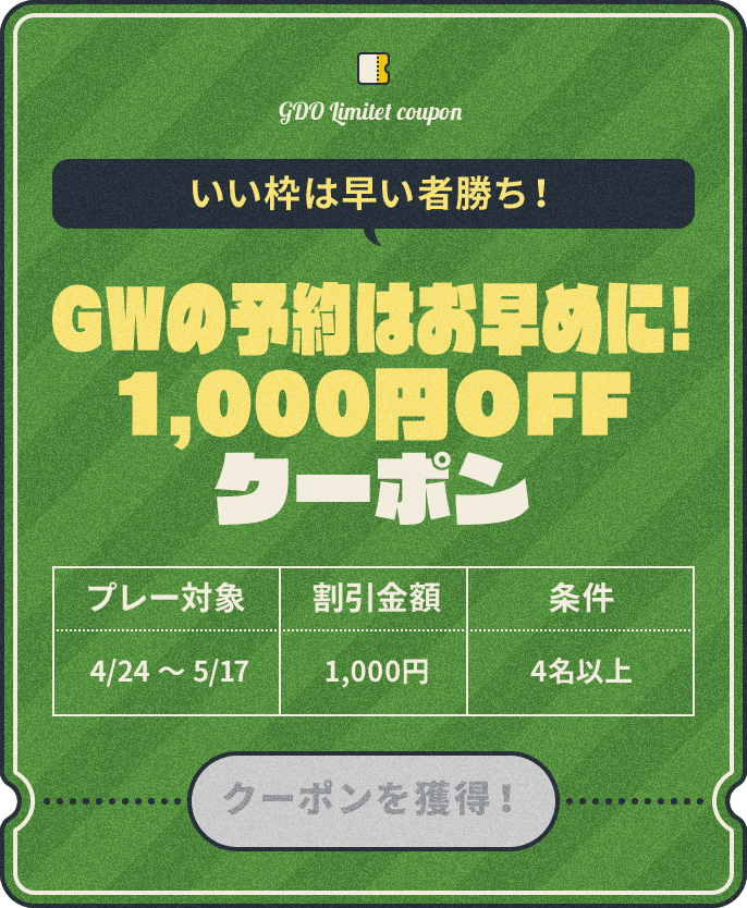 いい枠は早い者勝ち! GWの予約はお早めに!1,000円OFFクーポン プレー対象:4/24~5/17、割引金額:¥1,000、条件:4名以上