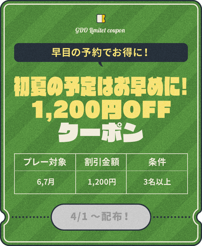 早目の予約でお得に！　初夏の予定はお早めに！1,200円OFFクーポン　プレー対象：6,7月、割引金額：¥1,200、条件：3名以上